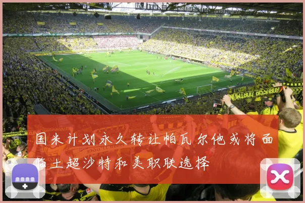 国米计划永久转让帕瓦尔他或将面临土超沙特和美职联选择