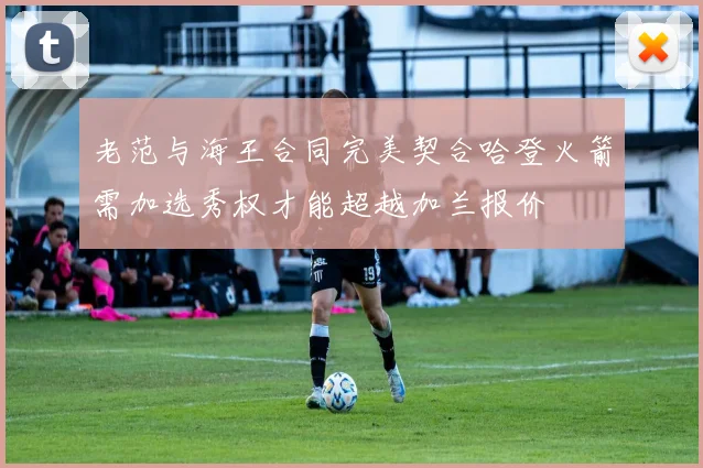 老范与海王合同完美契合哈登火箭需加选秀权才能超越加兰报价