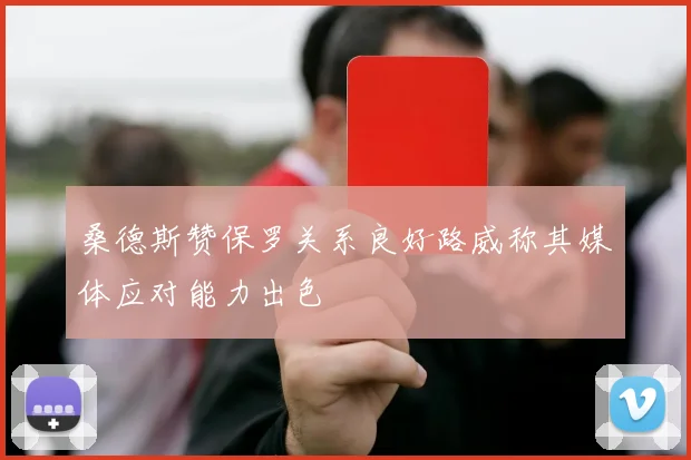 桑德斯赞保罗关系良好路威称其媒体应对能力出色
