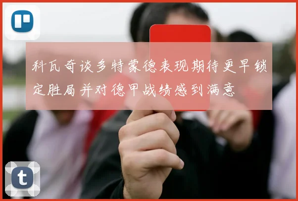 科瓦奇谈多特蒙德表现期待更早锁定胜局并对德甲战绩感到满意