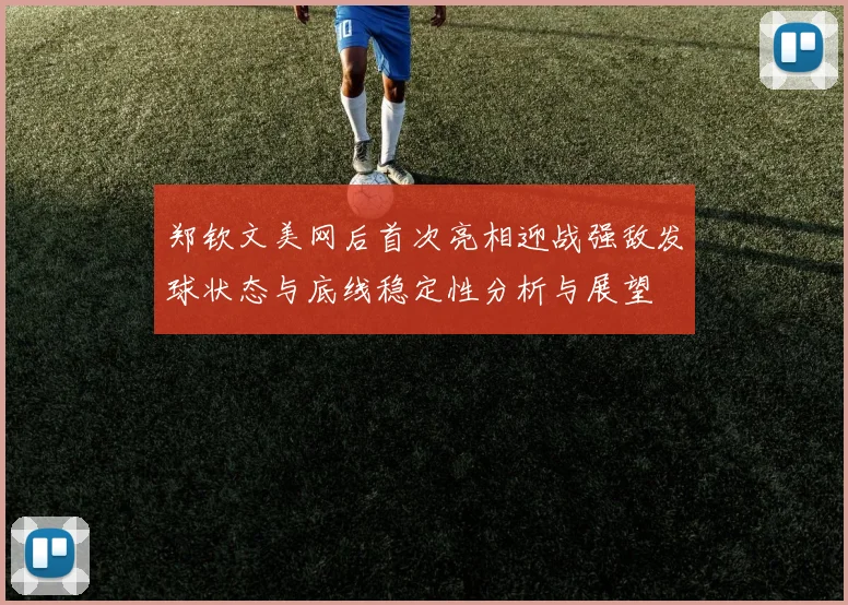 郑钦文美网后首次亮相迎战强敌发球状态与底线稳定性分析与展望