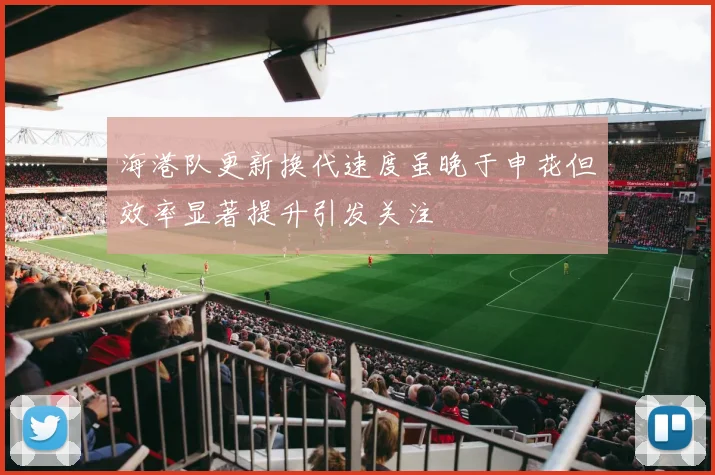 海港队更新换代速度虽晚于申花但效率显著提升引发关注