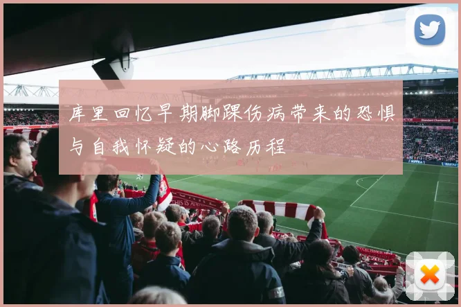 库里回忆早期脚踝伤病带来的恐惧与自我怀疑的心路历程
