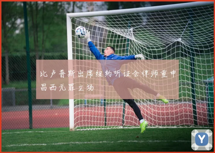比卢普斯出席纽约听证会律师重申昌西无罪立场
