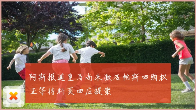 阿斯报道皇马尚未激活帕斯回购权正等待科莫回应提案