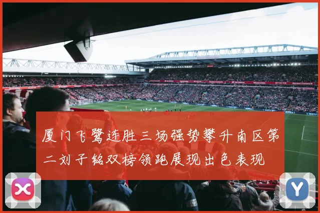 厦门飞鹭连胜三场强势攀升南区第二刘子铭双榜领跑展现出色表现
