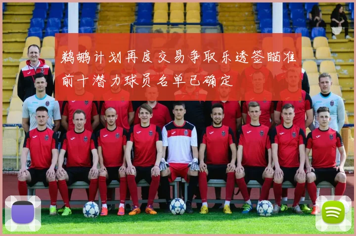 鹈鹕计划再度交易争取乐透签瞄准前十潜力球员名单已确定