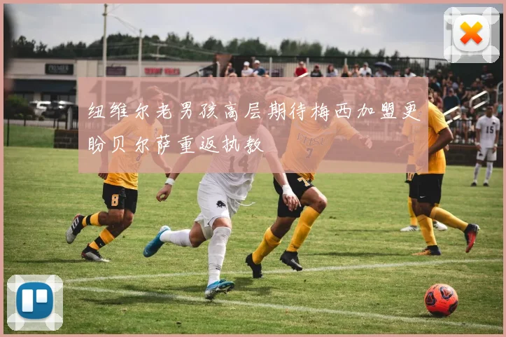 纽维尔老男孩高层期待梅西加盟更盼贝尔萨重返执教
