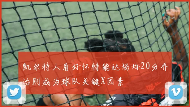 凯尔特人看好怀特能达场均20分乔治则成为球队关键X因素