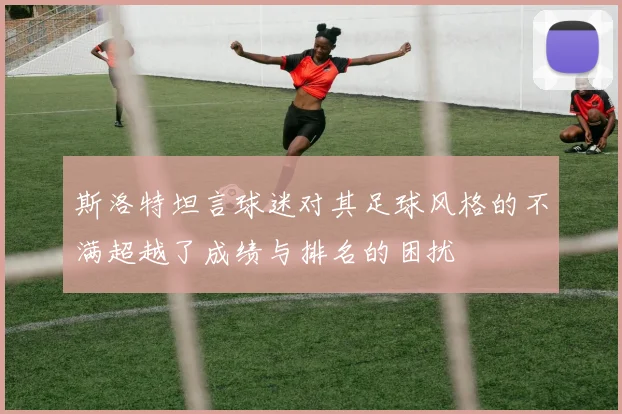 斯洛特坦言球迷对其足球风格的不满超越了成绩与排名的困扰