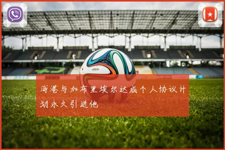 海港与加布里埃尔达成个人协议计划永久引进他