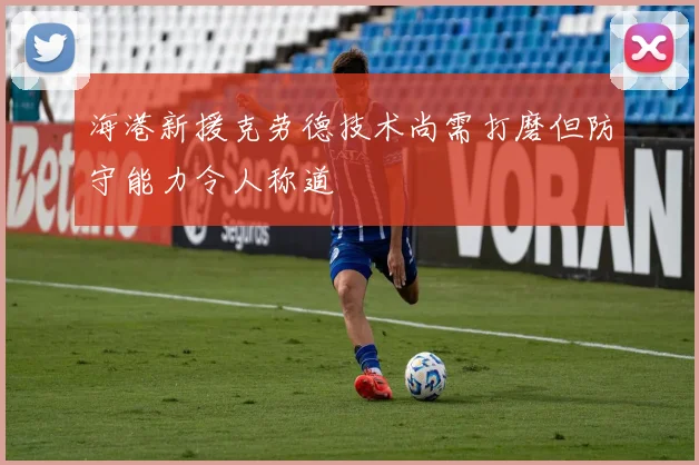 海港新援克劳德技术尚需打磨但防守能力令人称道