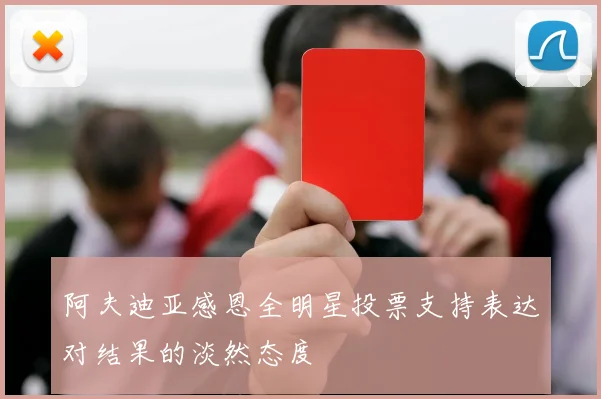 阿夫迪亚感恩全明星投票支持表达对结果的淡然态度